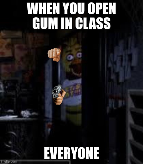 Chica Looking In Window FNAF | WHEN YOU OPEN GUM IN CLASS; EVERYONE | image tagged in chica looking in window fnaf | made w/ Imgflip meme maker