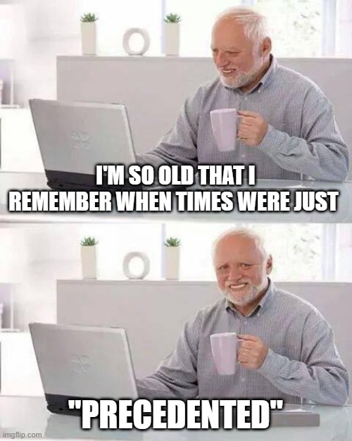 Hide the Pain Harold | I'M SO OLD THAT I REMEMBER WHEN TIMES WERE JUST; "PRECEDENTED" | image tagged in memes,hide the pain harold | made w/ Imgflip meme maker