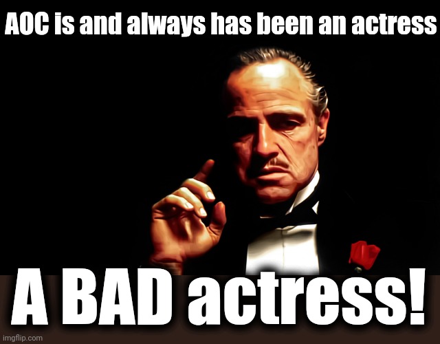 Godfather Marlon Brando | AOC is and always has been an actress A BAD actress! | image tagged in godfather marlon brando | made w/ Imgflip meme maker