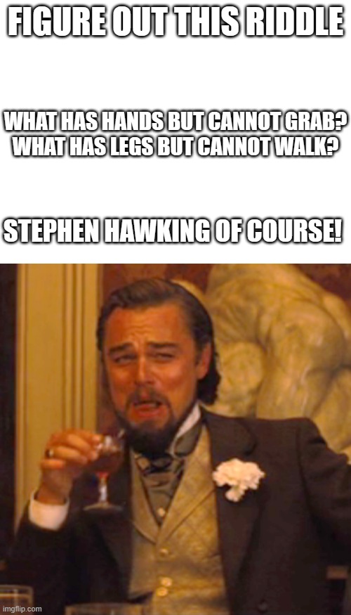 *Laughs in Avocado* | FIGURE OUT THIS RIDDLE; WHAT HAS HANDS BUT CANNOT GRAB?

WHAT HAS LEGS BUT CANNOT WALK? STEPHEN HAWKING OF COURSE! | image tagged in memes,laughing leo | made w/ Imgflip meme maker