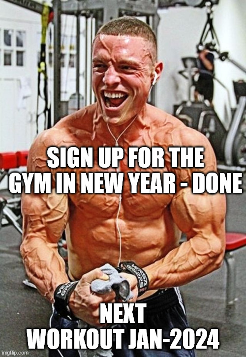 Gym |  SIGN UP FOR THE GYM IN NEW YEAR - DONE; NEXT WORKOUT JAN-2024 | image tagged in extreme resolutions guy,gym,new year resolutions | made w/ Imgflip meme maker