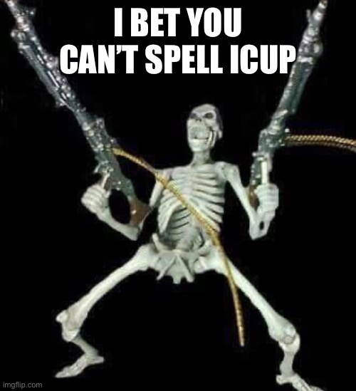 skeleton with guns meme | I BET YOU CAN’T SPELL ICUP | image tagged in skeleton with guns meme | made w/ Imgflip meme maker