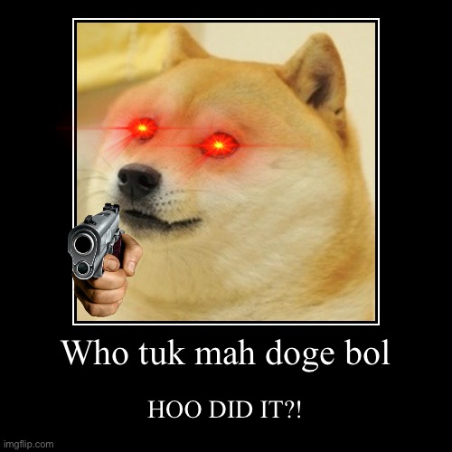 Who took it? | image tagged in funny,demotivationals,doge,gun,eyes | made w/ Imgflip demotivational maker