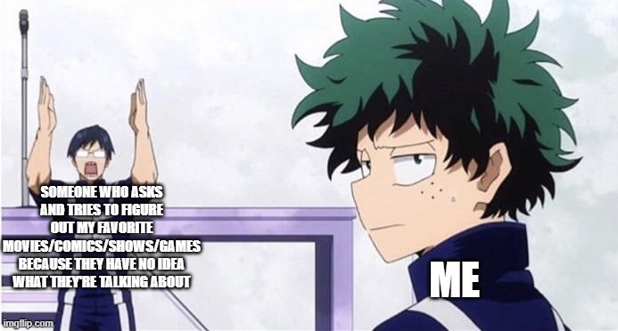 It's actually the story of my life.  No joke. | SOMEONE WHO ASKS AND TRIES TO FIGURE OUT MY FAVORITE MOVIES/COMICS/SHOWS/GAMES BECAUSE THEY HAVE NO IDEA WHAT THEY'RE TALKING ABOUT; ME | image tagged in deku ignoring iida,my hero academia,deku,true story,pop culture | made w/ Imgflip meme maker