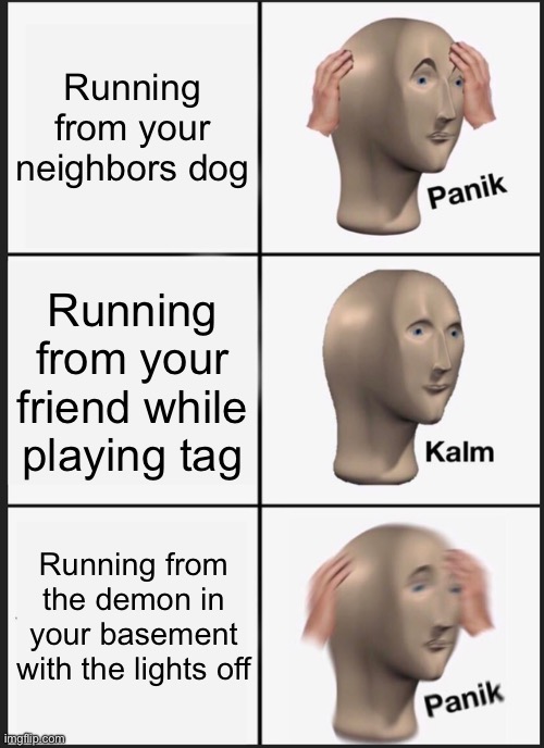 Panik Kalm Panik Meme | Running from your neighbors dog; Running from your friend while playing tag; Running from the demon in your basement with the lights off | image tagged in memes,panik kalm panik | made w/ Imgflip meme maker