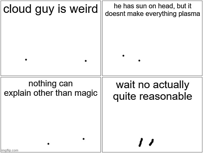 Blank Comic Panel 2x2 | cloud guy is weird; he has sun on head, but it doesnt make everything plasma; nothing can explain other than magic; wait no actually quite reasonable | image tagged in memes,blank comic panel 2x2 | made w/ Imgflip meme maker