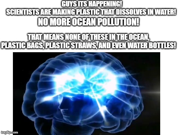 Didn't have to cut me off | GUYS ITS HAPPENING! SCIENTISTS ARE MAKING PLASTIC THAT DISSOLVES IN WATER! NO MORE OCEAN POLLUTION! THAT MEANS NONE OF THESE IN THE OCEAN, PLASTIC BAGS, PLASTIC STRAWS, AND EVEN WATER BOTTLES! | image tagged in oh no you didn't,big brain | made w/ Imgflip meme maker