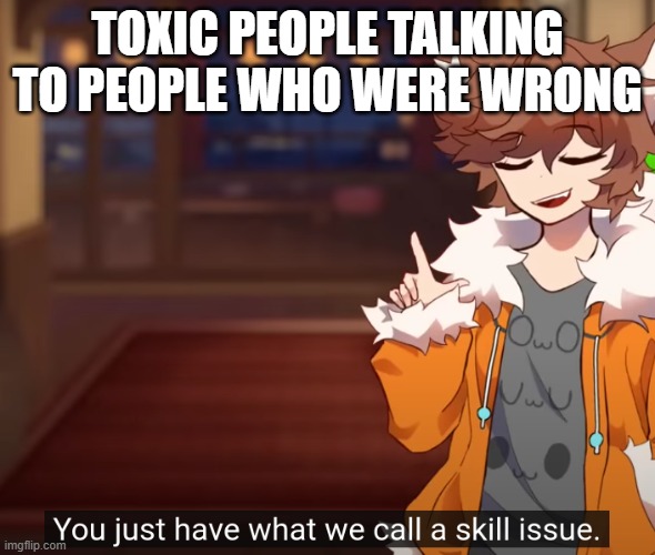 zoophile = furry, but furry ≠ zoophile | TOXIC PEOPLE TALKING TO PEOPLE WHO WERE WRONG | image tagged in skill issue | made w/ Imgflip meme maker