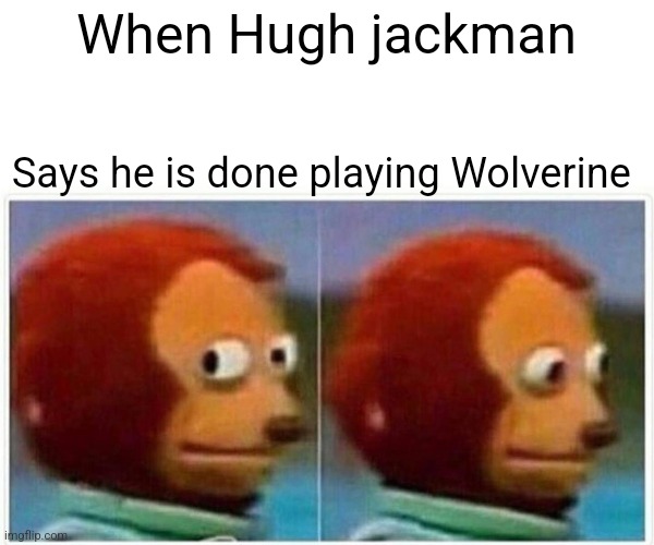 Monkey Puppet | When Hugh jackman; Says he is done playing Wolverine | image tagged in memes,monkey puppet | made w/ Imgflip meme maker