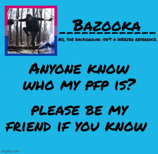 Bazooka-57 temp 8 | Anyone know who my pfp is? please be my friend if you know | image tagged in bazooka | made w/ Imgflip meme maker