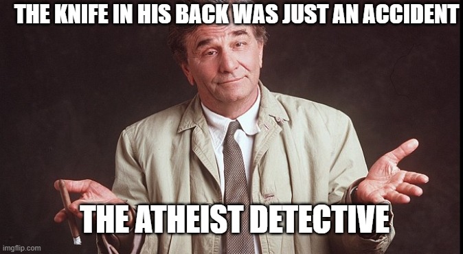 columbo2 | THE KNIFE IN HIS BACK WAS JUST AN ACCIDENT; THE ATHEIST DETECTIVE | image tagged in columbo2 | made w/ Imgflip meme maker