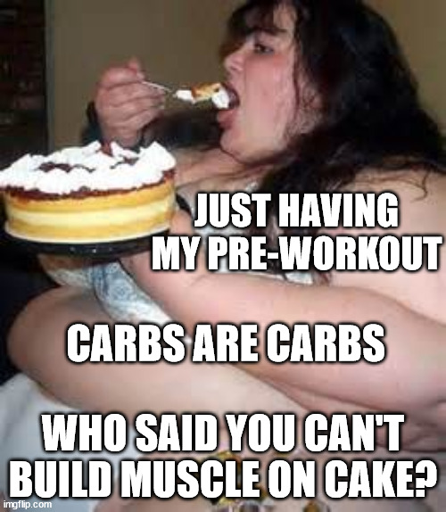 Pre-workout | JUST HAVING MY PRE-WORKOUT; CARBS ARE CARBS; WHO SAID YOU CAN'T BUILD MUSCLE ON CAKE? | image tagged in fat lady eating cake,workout,meal,cake | made w/ Imgflip meme maker