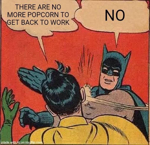 What | THERE ARE NO MORE POPCORN TO GET BACK TO WORK; NO | image tagged in memes,batman slapping robin | made w/ Imgflip meme maker