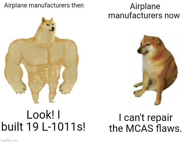 Buff Doge vs. Cheems | Airplane manufacturers then; Airplane manufacturers now; Look! I built 19 L-1011s! I can't repair the MCAS flaws. | image tagged in memes,buff doge vs cheems | made w/ Imgflip meme maker