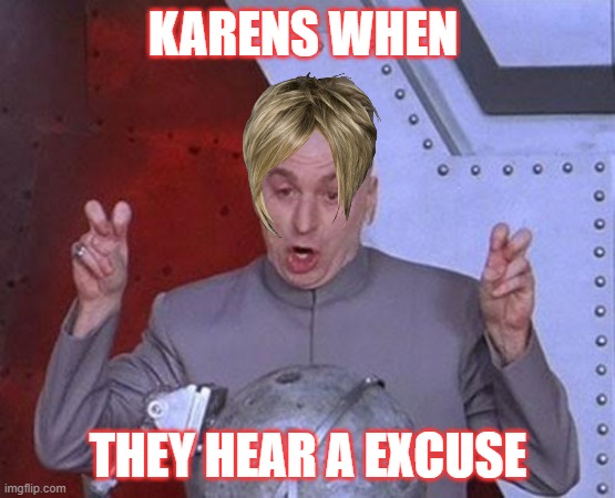 Dr Evil Laser | KARENS WHEN; THEY HEAR A EXCUSE | image tagged in memes,dr evil laser | made w/ Imgflip meme maker