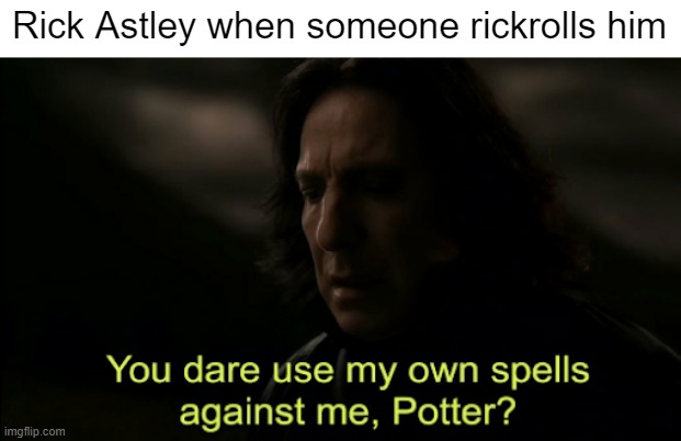 You dare Use my own spells against me | Rick Astley when someone rickrolls him | image tagged in you dare use my own spells against me | made w/ Imgflip meme maker