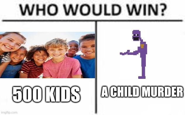 who will win | A CHILD MURDER; 500 KIDS | image tagged in funny | made w/ Imgflip meme maker