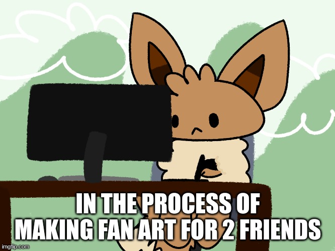 e | IN THE PROCESS OF MAKING FAN ART FOR 2 FRIENDS | image tagged in eevee,drawing | made w/ Imgflip meme maker