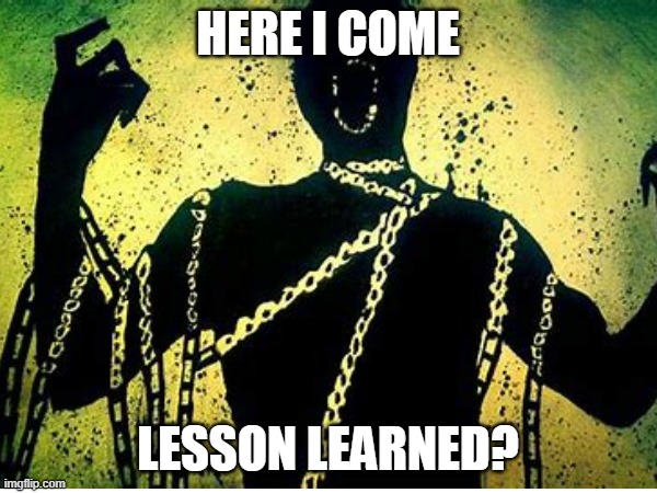 HERE I COME LESSON LEARNED? | made w/ Imgflip meme maker