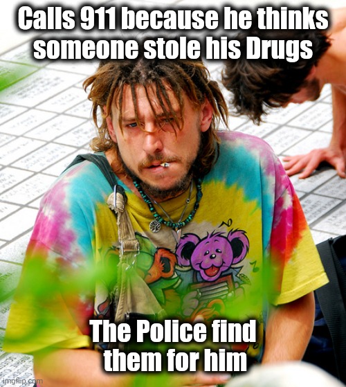 Stoner PhD Meme | Calls 911 because he thinks
someone stole his Drugs The Police find
 them for him | image tagged in memes,stoner phd | made w/ Imgflip meme maker