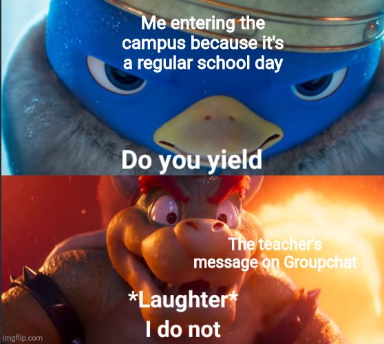 It just happened to me today | Me entering the campus because it's a regular school day; The teacher's message on Groupchat | image tagged in do you yield,memes,school,teacher,relatable memes | made w/ Imgflip meme maker