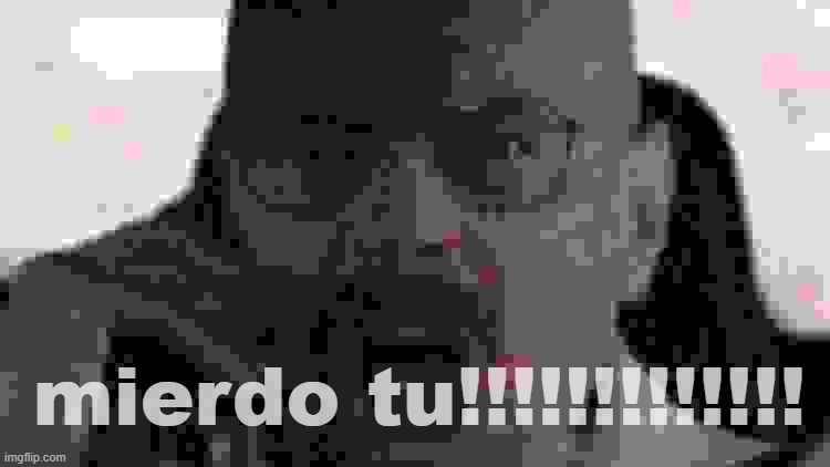 mierdo tu!!!!!!!!!!!!! | made w/ Imgflip meme maker