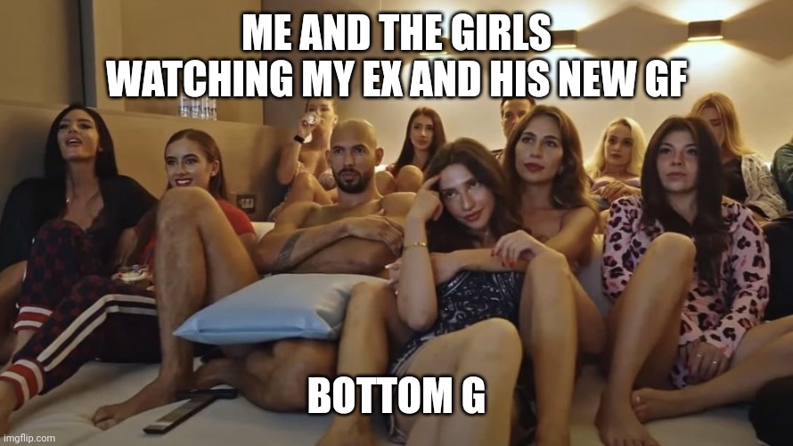 Andrew and the Gworls | ME AND THE GIRLS WATCHING MY EX AND HIS NEW GF; BOTTOM G | image tagged in andrew tate watching tv with girls | made w/ Imgflip meme maker