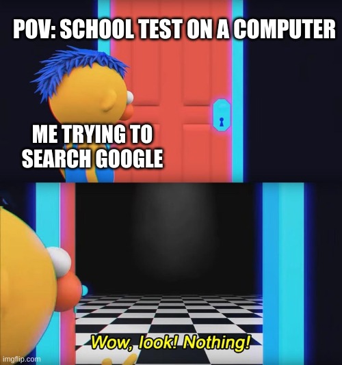 WOW look NOTHING | POV: SCHOOL TEST ON A COMPUTER; ME TRYING TO SEARCH GOOGLE | image tagged in wow look nothing,lol,funny,lol so funny,memes,funny memes | made w/ Imgflip meme maker