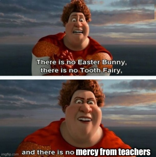I have yet to meet a schedule with no mean teachers... | mercy from teachers | image tagged in tighten megamind there is no easter bunny,teachers,mean | made w/ Imgflip meme maker