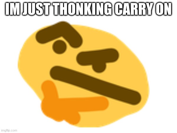 IM JUST THONKING CARRY ON | made w/ Imgflip meme maker