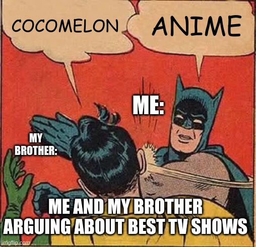 Batman Slapping Robin Meme | COCOMELON; ANIME; ME:; MY BROTHER:; ME AND MY BROTHER ARGUING ABOUT BEST TV SHOWS | image tagged in memes,batman slapping robin | made w/ Imgflip meme maker