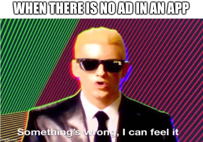 NO AD!??! | WHEN THERE IS NO AD IN AN APP | image tagged in something s wrong,ads,rip | made w/ Imgflip meme maker