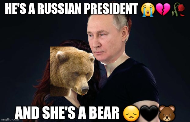 It's better than that Trump x Putin bs, this one is canon! | HE'S A RUSSIAN PRESIDENT 😭💔🥀; AND SHE'S A BEAR 😞🖤🐻 | image tagged in twilight50 | made w/ Imgflip meme maker