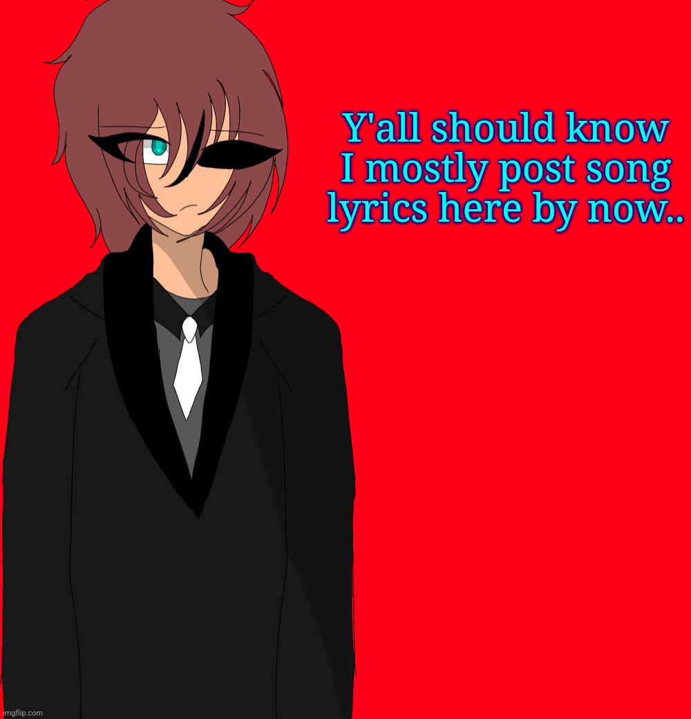 Irakane human | Y'all should know I mostly post song lyrics here by now.. | image tagged in irakane human | made w/ Imgflip meme maker