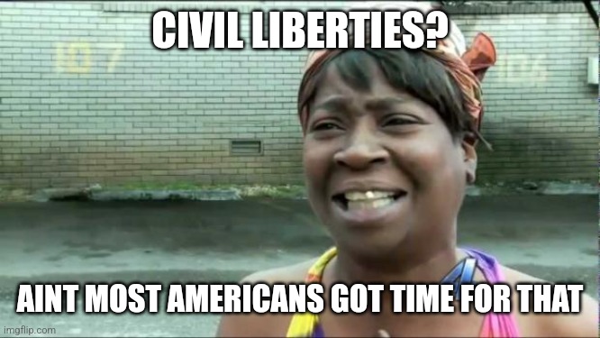 Ain't nobody got time for that. | CIVIL LIBERTIES? AINT MOST AMERICANS GOT TIME FOR THAT | image tagged in ain't nobody got time for that | made w/ Imgflip meme maker