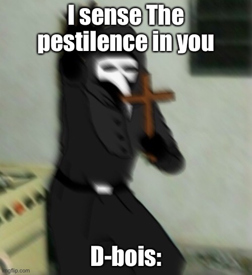 D-bois with pestilence. | I sense The pestilence in you; D-bois: | image tagged in scp 049 with cross | made w/ Imgflip meme maker