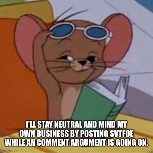 Tom and Jerry movie is out fans yeah boi | I’LL STAY NEUTRAL AND MIND MY OWN BUSINESS BY POSTING SVTFOE WHILE AN COMMENT ARGUMENT IS GOING ON. | image tagged in tom and jerry movie is out fans yeah boi | made w/ Imgflip meme maker
