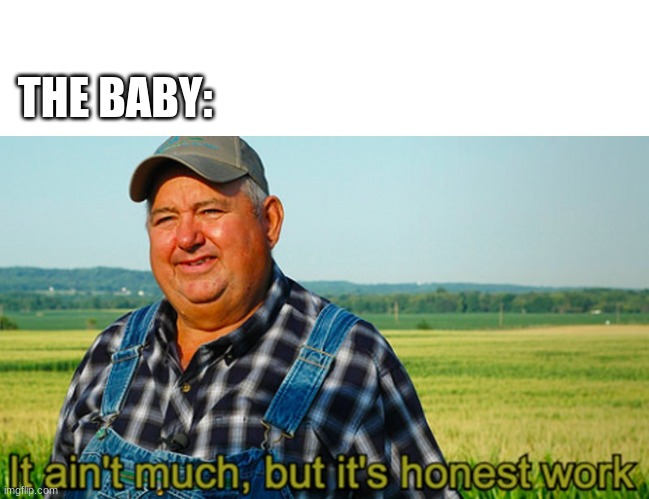 I called the baby a poop farm | THE BABY: | image tagged in it ain't much but it's honest work,parenting,sassy,dad jokes | made w/ Imgflip meme maker