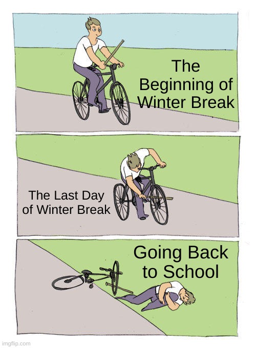 Bike Fall |  The Beginning of Winter Break; The Last Day of Winter Break; Going Back to School | image tagged in memes,bike fall,back to school | made w/ Imgflip meme maker