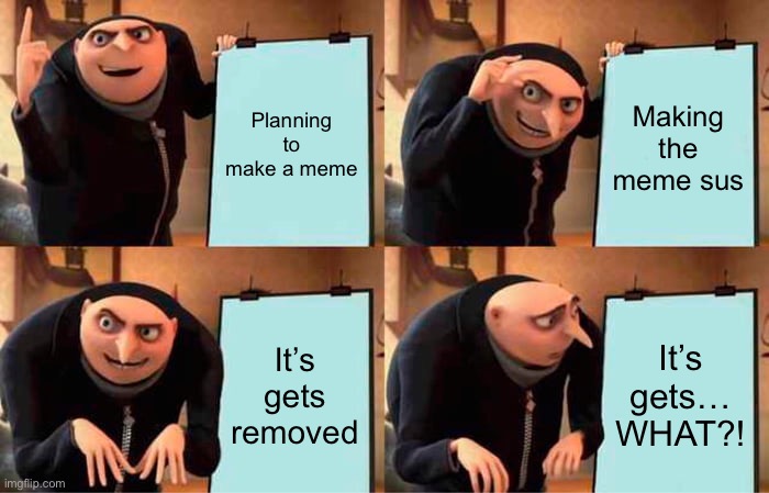 Happened to me on my old account | Planning to make a meme; Making the meme sus; It’s gets removed; It’s gets… WHAT?! | image tagged in memes,gru's plan,sus | made w/ Imgflip meme maker
