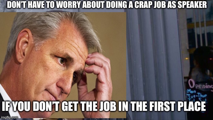 McCarthy - 6 time world champion of failure | DON’T HAVE TO WORRY ABOUT DOING A CRAP JOB AS SPEAKER; IF YOU DON’T GET THE JOB IN THE FIRST PLACE | image tagged in gop,irony | made w/ Imgflip meme maker