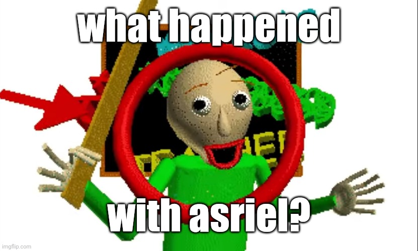 MR BALDIIIIIIIIII | what happened; with asriel? | image tagged in mr baldiiiiiiiiii | made w/ Imgflip meme maker