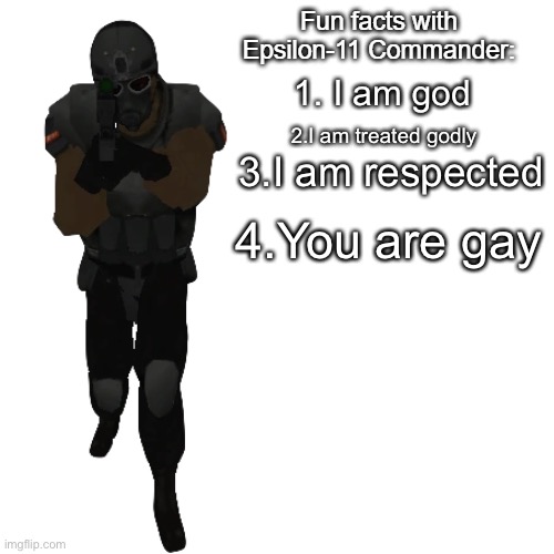 Fun facts | 1. I am god; 2.I am treated godly; 3.I am respected; 4.You are gay | image tagged in fun facts with epsilon-11 commander | made w/ Imgflip meme maker