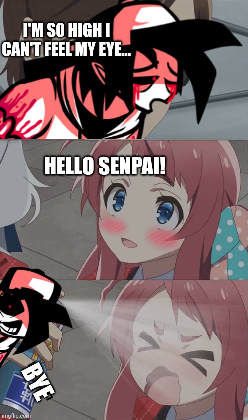 I unintentionally rhyme | I'M SO HIGH I CAN'T FEEL MY EYE... HELLO SENPAI! BYE | image tagged in anime spray | made w/ Imgflip meme maker