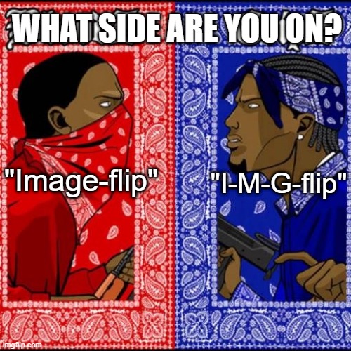 I'm actually curious how people pronounce it. | WHAT SIDE ARE YOU ON? "Image-flip"; "I-M-G-flip" | image tagged in blood and crip,what side are you on,imgflip | made w/ Imgflip meme maker