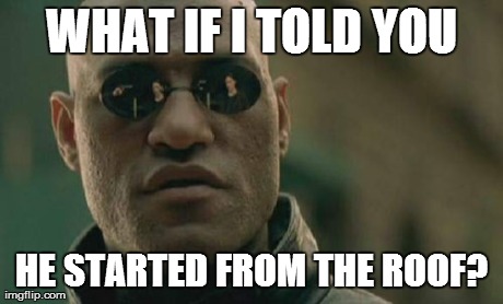 Matrix Morpheus Meme | WHAT IF I TOLD YOU HE STARTED FROM THE ROOF? | image tagged in memes,matrix morpheus | made w/ Imgflip meme maker