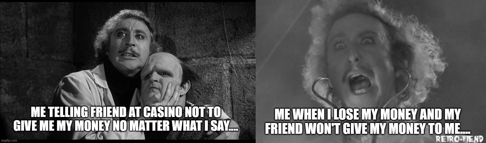 ME TELLING FRIEND AT CASINO NOT TO GIVE ME MY MONEY NO MATTER WHAT I SAY.... ME WHEN I LOSE MY MONEY AND MY FRIEND WON'T GIVE MY MONEY TO ME.... | image tagged in young frankenstein,young frankenstein it's alive blank gif | made w/ Imgflip meme maker