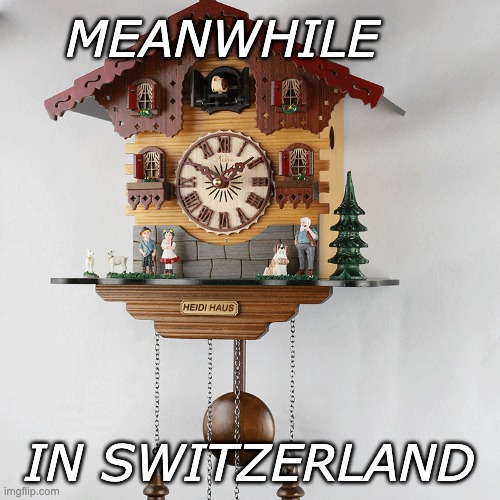 Cuckoo Clock | MEANWHILE IN SWITZERLAND | image tagged in cuckoo clock | made w/ Imgflip meme maker