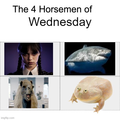 Wednesday Addams, Terry the Fat Shark, Geico Hump Day Camel, and It is Wednesday My Dudes Frog | Wednesday | image tagged in four horsemen,wednesday,addams family,it is wednesday my dudes,memes,dank memes | made w/ Imgflip meme maker