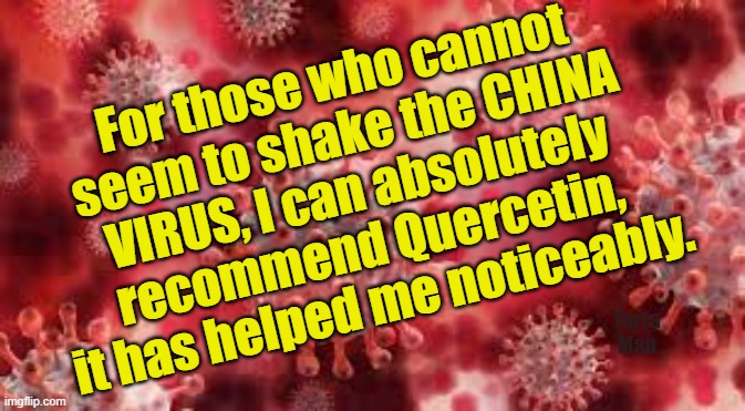 Something that may help the lingering effect of the China Virus. | For those who cannot seem to shake the CHINA VIRUS, I can absolutely recommend Quercetin, it has helped me noticeably. Yarra Man | image tagged in covid 19,sars,quercetin | made w/ Imgflip meme maker